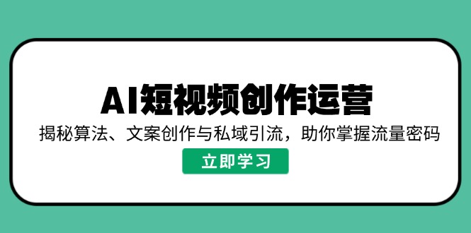 AI短视频创作运营，揭秘算法、文案创作与私域引流，助你掌握流量密码成龙项目网总站-闲云创业网-老谢轻创网-中创网-福缘网-冒泡网-资源之家-魔方项目库成龙项目网总站