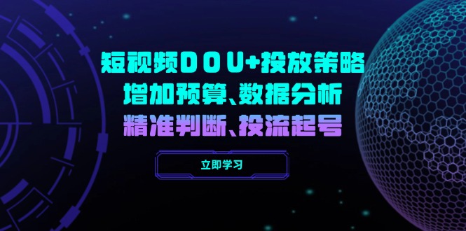 短视频DOU+投放策略，增加预算、数据分析、精准判断，投流起号成龙项目网总站-闲云创业网-老谢轻创网-中创网-福缘网-冒泡网-资源之家-魔方项目库成龙项目网总站